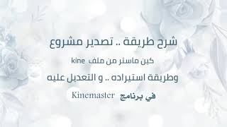 شرح طريقة تصدير مشروع كين ماستر ملف kine /وطريقة استيراده والتعديل عليه