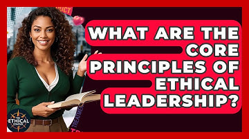 What Are The Core Principles Of Ethical Leadership? - The Ethical Compass