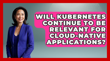 Will Kubernetes Continue to Be Relevant for Cloud-Native Applications? | Cloud Stack Studio News