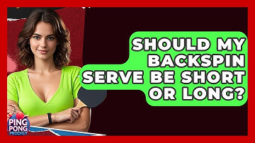 Should My Backspin Serve Be Short Or Long? - Ping Pong Prodigy
