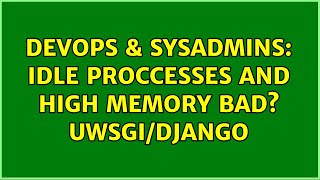 DevOps & SysAdmins: idle proccesses and high memory bad? uwsgi/django