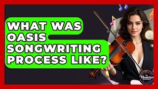 What Was Oasis Songwriting Process Like? - The Musician Encyclopedia