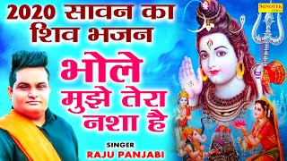 2020 का सावन का शिव भजन | भोले मुझे तेरा नशा है | Raju Punjabi | New Shiv Bhole Bhajan 2020