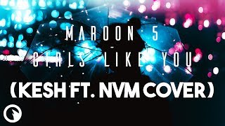 Maroon 5 - Girls Like You (Kesh ft. NVM Cover)