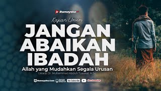Jangan Abaikan Ibadah: Allah yang Mudahkan Segala Urusan - Ustadz Dr. Muhammad Abduh Tuasikal