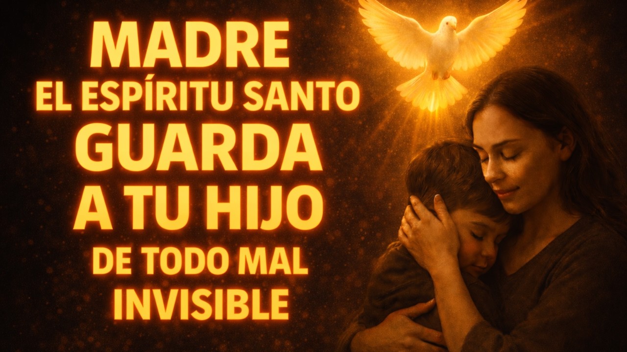MADRE EL ESPÍRITU SANTO GUARDA A TU HIJO DE TODO MAL INVISIBLE 🕊️