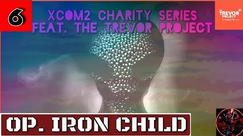 XCOM 2 Charity Series Feat. The Trevor Project| Episode 6: Op. Iron Child