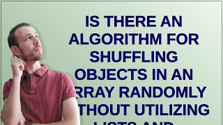 Is there an algorithm for shuffling objects in an array randomly WITHOUT utilizing Lists and Coll...