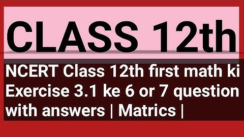 NCERT Class 12th first math ki Exercise 3.1 ke 6 or 7 question with answers | Matrics video no 2