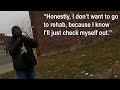He would rather stay out in the cold than go to rehab.