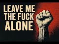 Leave me the fuck alone