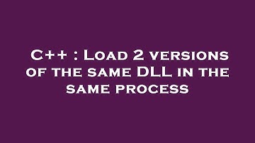 C++ : Load 2 versions of the same DLL in the same process