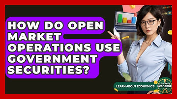 How Do Open Market Operations Use Government Securities? - Learn About Economics