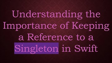 Understanding the Importance of Keeping a Reference to a Singleton in Swift