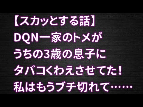 【スカッとする話】DQN一家のトメがうちの3歳の息子にタバコくわえさせてた！私はもうブチ切れて……