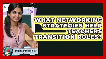 What Networking Strategies Help Teachers Transition Roles? - Aspiring Teacher Guide