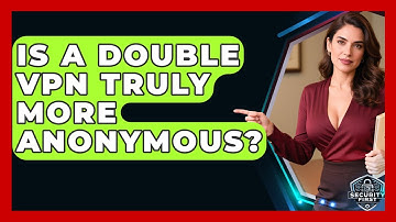 Is A Double VPN Truly More Anonymous? - SecurityFirstCorp.com