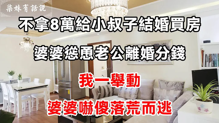 不拿8萬給小叔子結婚買房，婆婆慫恿老公離婚分錢，我一舉動，婆婆嚇傻落荒而逃 | 柒妹有話說 - 天天要聞