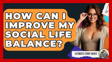 How Can I Improve My Social Life Balance? - Ultimate Study Hacks