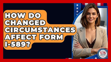 How Do Changed Circumstances Affect Form I-589? - US Citizenship Immigration Guide