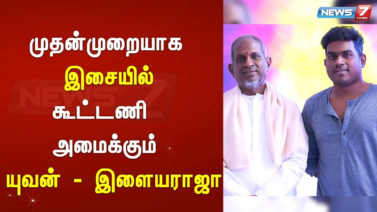 top news today in hindi முதன்முறையாக இசையில் கூட்டணி அமைக்கும் யுவன் - இளையராஜா