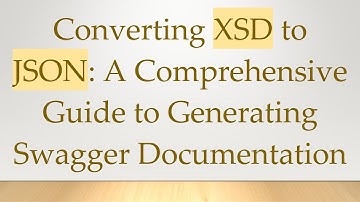 Converting XSD to JSON: A Comprehensive Guide to Generating Swagger Documentation