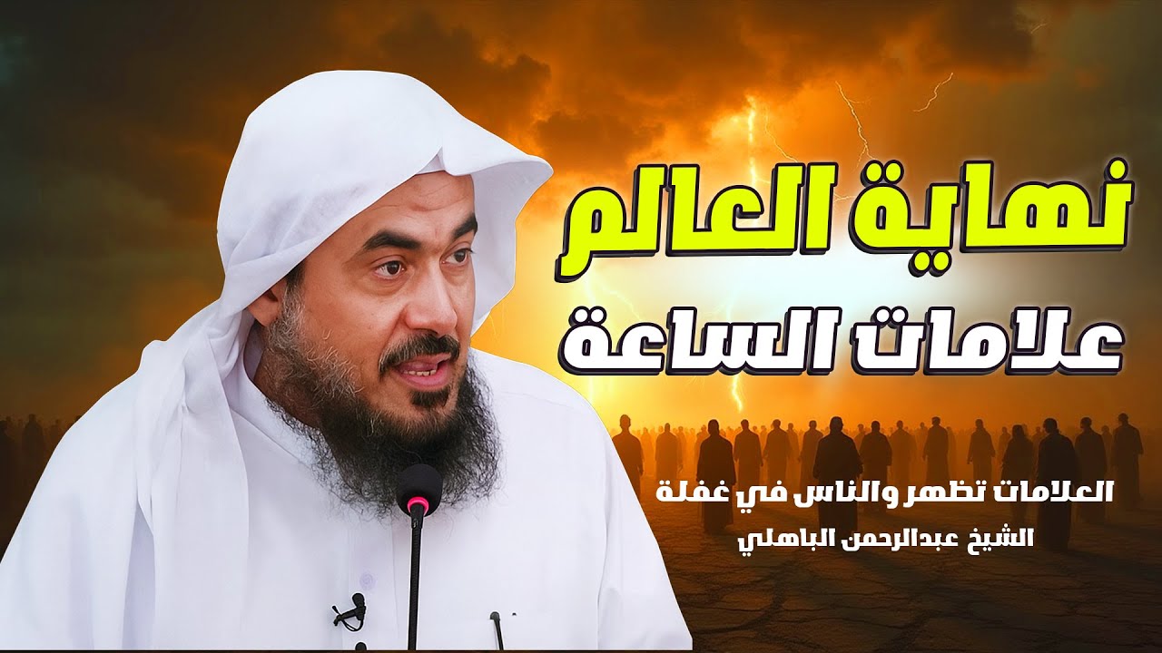 علامات الساعة تعرف عن ماظهر منها وما تبقى _ الشيخ عبدالرحمن الباهلي