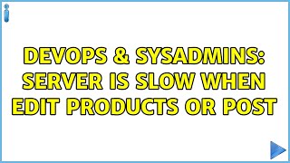 DevOps & SysAdmins: Server is slow when edit products or post