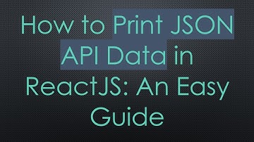 How to Print JSON API Data in ReactJS: An Easy Guide