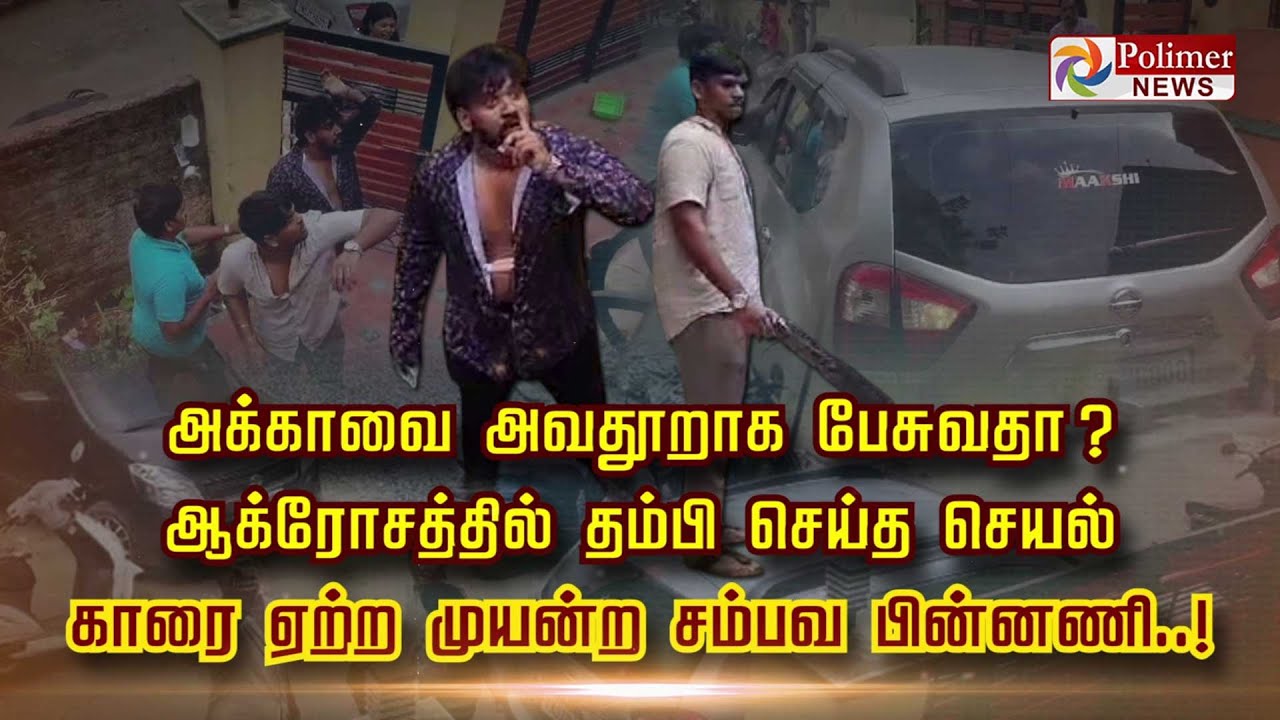 அக்காவை அவதூறாக பேசுவதா..? ஆக்ரோசத்தில் தம்பி செய்த செயல்..காரை ஏற்ற முயன்ற சம்பவ பின்னணி..!