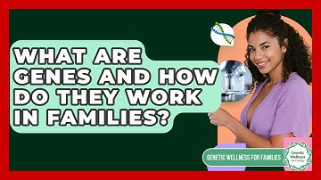 What Are Genes And How Do They Work In Families? - Genetic Wellness for Families