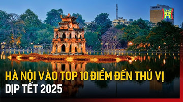 Hà Nội vào top 10 điểm đến thú vị dịp Tết 2025 | Tin tức