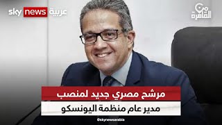 مرشح مصري جديد لمنصب مدير عام منظمة اليونسكو | #من_القاهرة