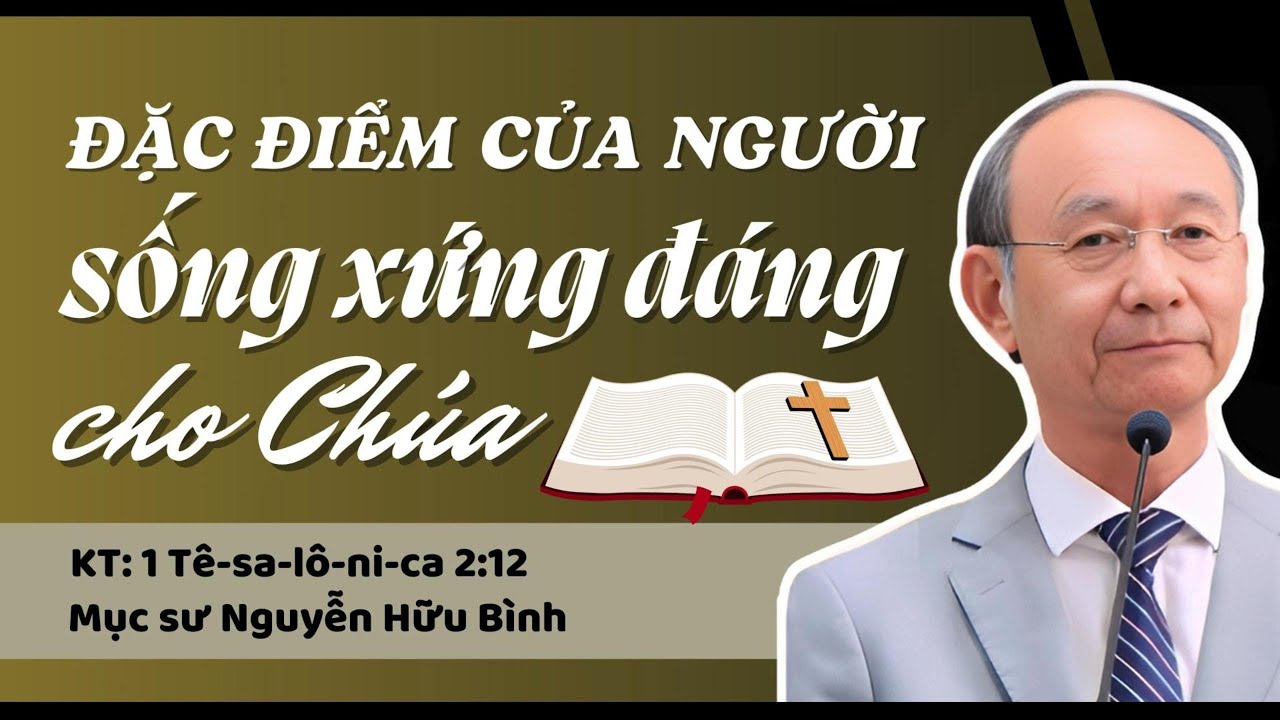 ĐẶC ĐIỂM CỦA NGƯỜI SỐNG XỨNG ĐÁNG CHO CHÚA - Mục sư Nguyễn Hữu Bình