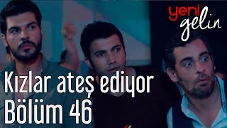 Yeni Gelin 46. Bölüm - Kızlar Ateş Ediyor