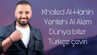 Khaled Al-Hanin Yentehi Al Alem Dünya biter Türkçe çeviri "Arapça şarkı"