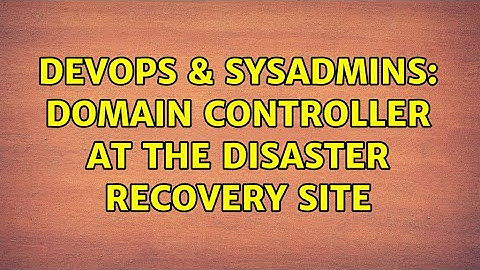 DevOps & SysAdmins: Domain controller at the Disaster recovery site