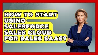 How To Start Using Salesforce Sales Cloud For Sales SaaS? - Sales Saas Breakdown