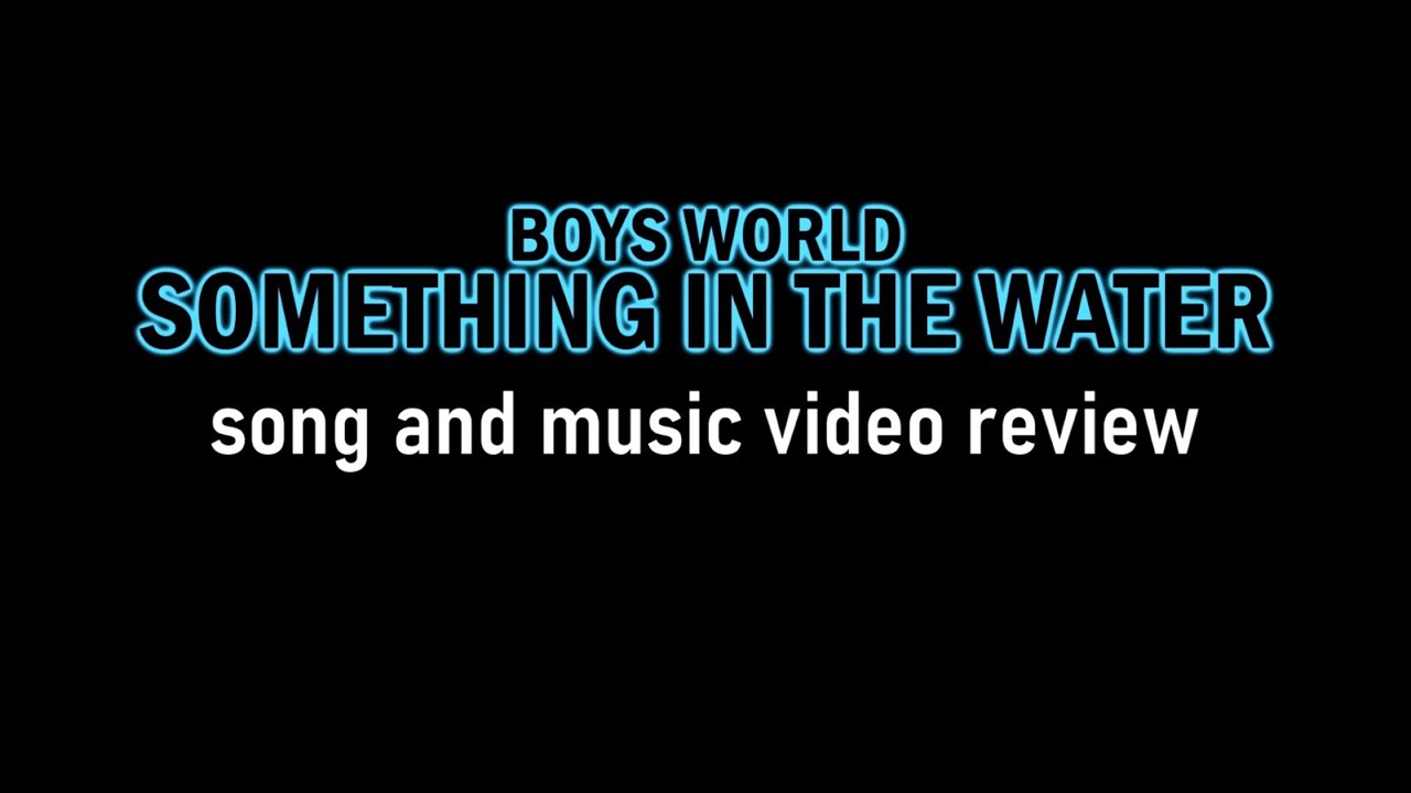 Boys World "Something in the Water" Song and Music Video Review