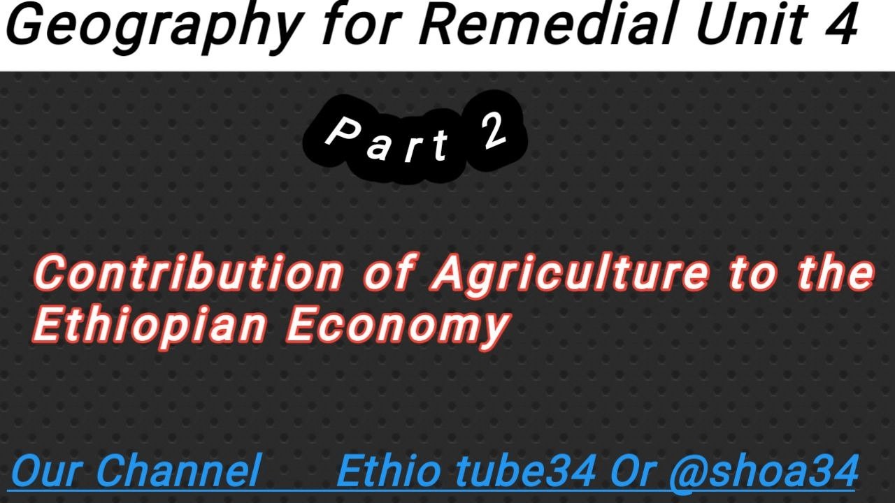 Remedial Geography Unit 4 Part 2 Contributions of Agriculture to the Economy የግብርና ዘርፍ ለኢትዮጵያ ኢኮኖሚ
