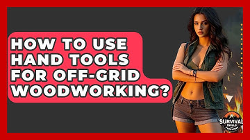 How To Use Hand Tools For Off-Grid Woodworking? - Survival Skills for Everyone