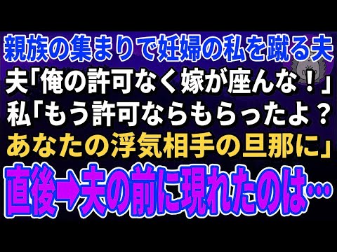 【スカッと総集編】親族の集まりで妊婦の私を蹴る夫「俺の許可なく嫁が座んな！」私「もう許可ならもらったよ？あなたの愛人の旦那さんから」夫「え？」