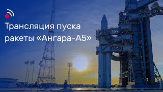 Трансляция Пуска Ракеты-Носителя «Ангара-А5»