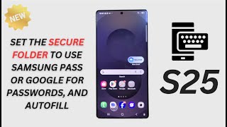 How to Set the Secure Folder to Use Samsung Pass or Google for Passwords, and Autofill on Galaxy S25