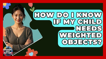 How Do I Know If My Child Needs Weighted Objects? - Answers About Autism