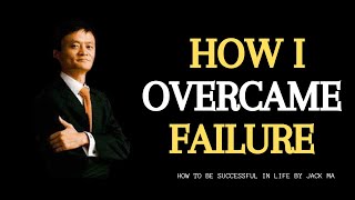 How I Overcame Failure | Jack Ma 2023 motivation [MUST WATCH]