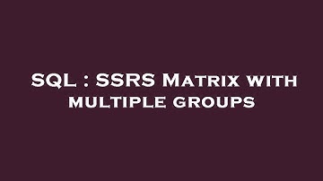 SQL : SSRS Matrix with multiple groups