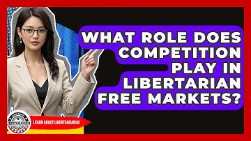 What Role Does Competition Play In Libertarian Free Markets? - Learn About Libertarianism