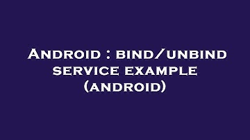 Android : bind/unbind service example (android)
