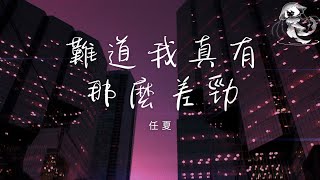 任夏 - 難道我真有那麼差勁「我待你勝過所有人 你待我不如任何人 難道我真有那麼差勁 不配讓你心疼」【動態歌詞】♪